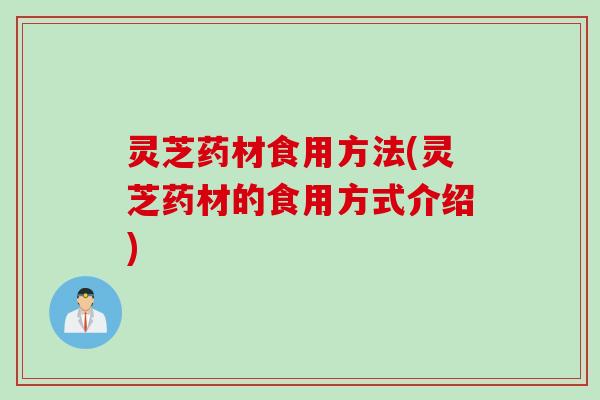 灵芝药材食用方法(灵芝药材的食用方式介绍)