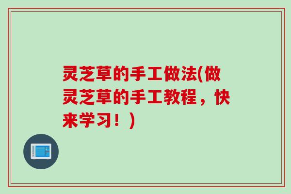 灵芝草的手工做法(做灵芝草的手工教程，快来学习！)