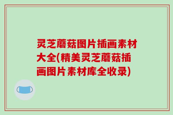 灵芝蘑菇图片插画素材大全(精美灵芝蘑菇插画图片素材库全收录)