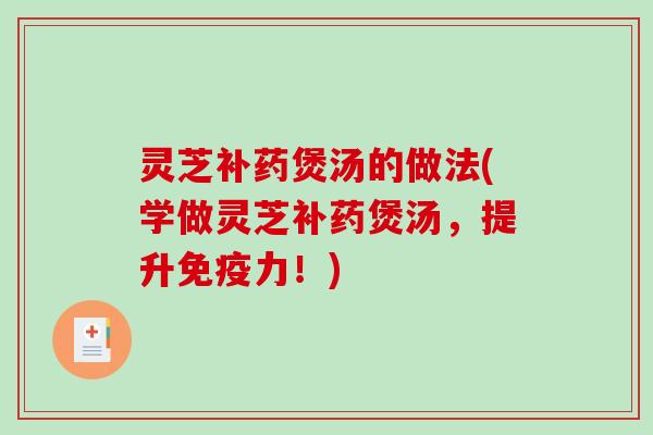 灵芝补药煲汤的做法(学做灵芝补药煲汤，提升免疫力！)