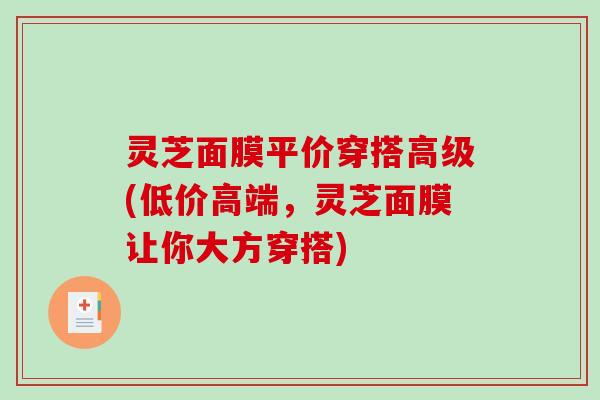 灵芝面膜平价穿搭高级(低价高端，灵芝面膜让你大方穿搭)