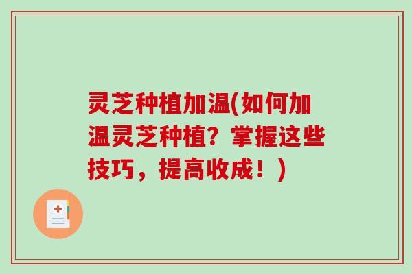灵芝种植加温(如何加温灵芝种植？掌握这些技巧，提高收成！)