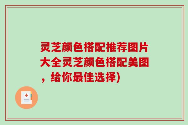 灵芝颜色搭配推荐图片大全灵芝颜色搭配美图，给你最佳选择)