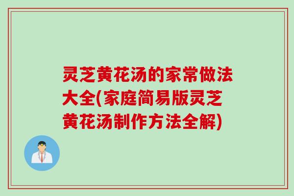 灵芝黄花汤的家常做法大全(家庭简易版灵芝黄花汤制作方法全解)