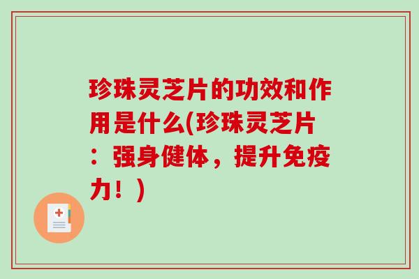 珍珠灵芝片的功效和作用是什么(珍珠灵芝片：强身健体，提升免疫力！)