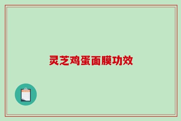 灵芝鸡蛋面膜功效