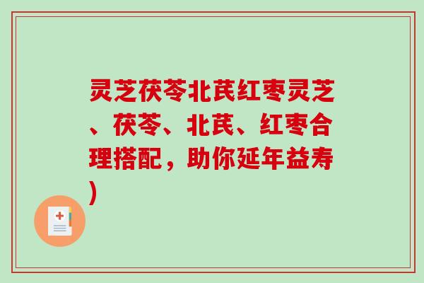 灵芝茯苓北芪红枣灵芝、茯苓、北芪、红枣合理搭配，助你延年益寿)
