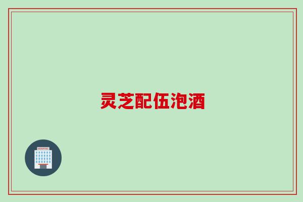 灵芝配伍泡酒