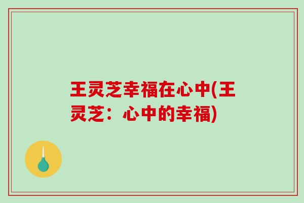 王灵芝幸福在心中(王灵芝：心中的幸福)