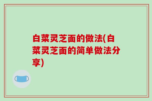 白菜灵芝面的做法(白菜灵芝面的简单做法分享)