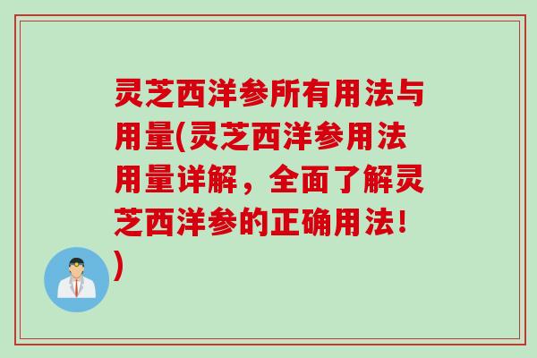 灵芝西洋参所有用法与用量(灵芝西洋参用法用量详解，全面了解灵芝西洋参的正确用法！)