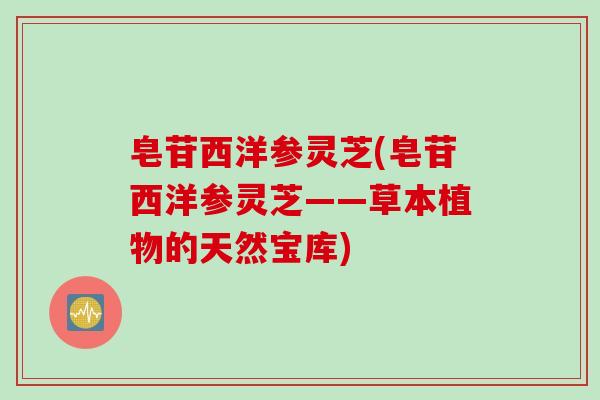 皂苷西洋参灵芝(皂苷西洋参灵芝——草本植物的天然宝库)
