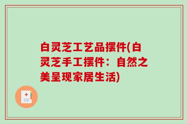 白灵芝工艺品摆件(白灵芝手工摆件：自然之美呈现家居生活)
