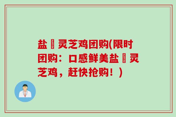 盐焗灵芝鸡团购(限时团购：口感鲜美盐焗灵芝鸡，赶快抢购！)