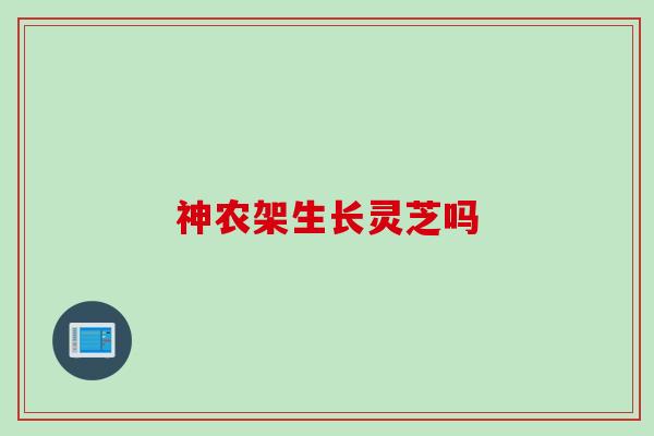 神农架生长灵芝吗