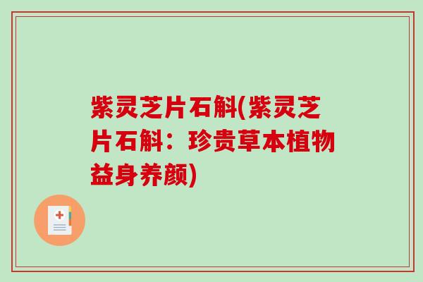 紫灵芝片石斛(紫灵芝片石斛：珍贵草本植物益身养颜)