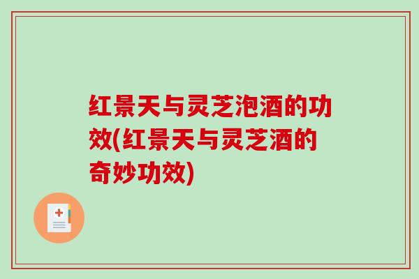 红景天与灵芝泡酒的功效(红景天与灵芝酒的奇妙功效)