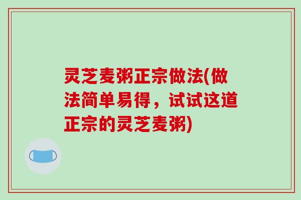 灵芝麦粥正宗做法(做法简单易得，试试这道正宗的灵芝麦粥)