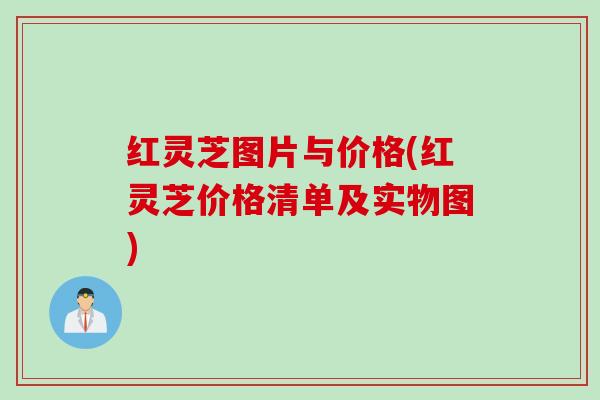 红灵芝图片与价格(红灵芝价格清单及实物图)