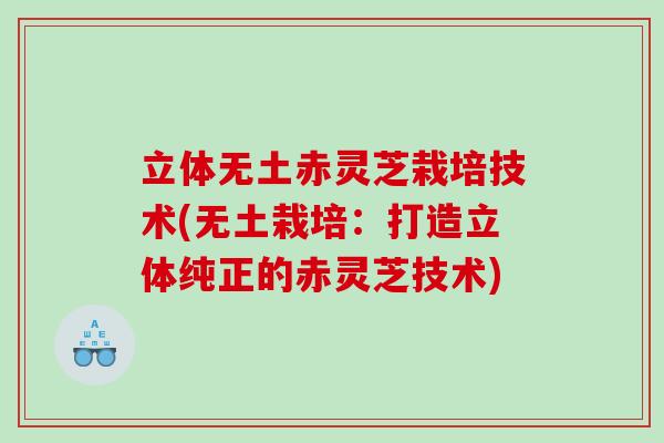 立体无土赤灵芝栽培技术(无土栽培:打造立体纯正的赤灵芝技术) 立体无土赤灵芝栽培技术(无土栽培:打造立体纯正的赤灵芝技术)