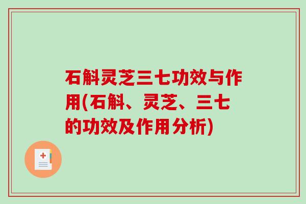 石斛灵芝三七功效与作用(石斛、灵芝、三七的功效及作用分析)