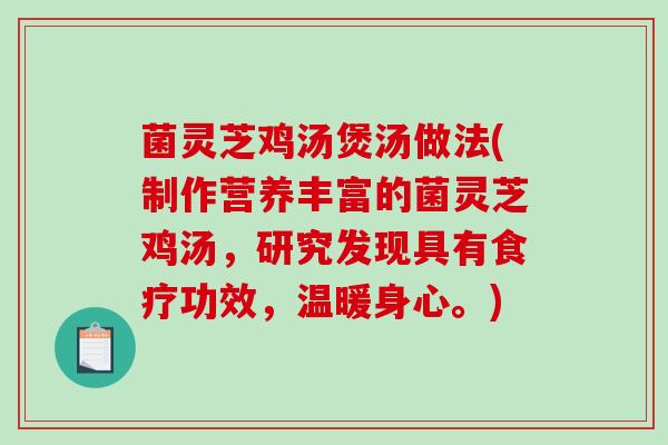 菌灵芝鸡汤煲汤做法(制作营养丰富的菌灵芝鸡汤，研究发现具有食疗功效，温暖身心。)