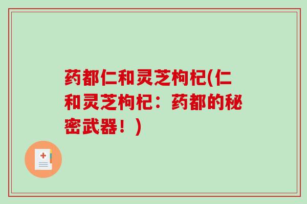 药都仁和灵芝枸杞(仁和灵芝枸杞：药都的秘密武器！)