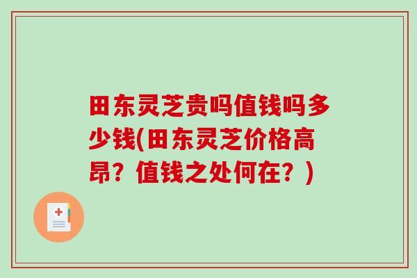 田东灵芝贵吗值钱吗多少钱(田东灵芝价格高昂？值钱之处何在？)