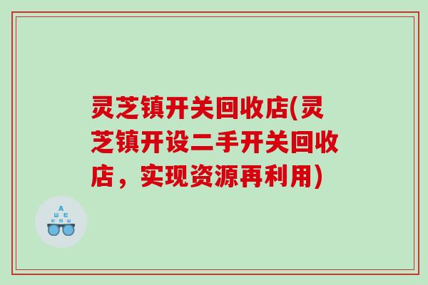 灵芝镇开关回收店(灵芝镇开设二手开关回收店,实现资源再利用) 灵芝镇开关回收店(灵芝镇开设二手开关回收店,实现资源再利用)