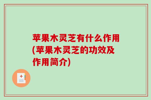 苹果木灵芝有什么作用(苹果木灵芝的功效及作用简介)