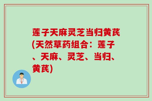 莲子天麻灵芝当归黄芪(天然草药组合：莲子、天麻、灵芝、当归、黄芪)