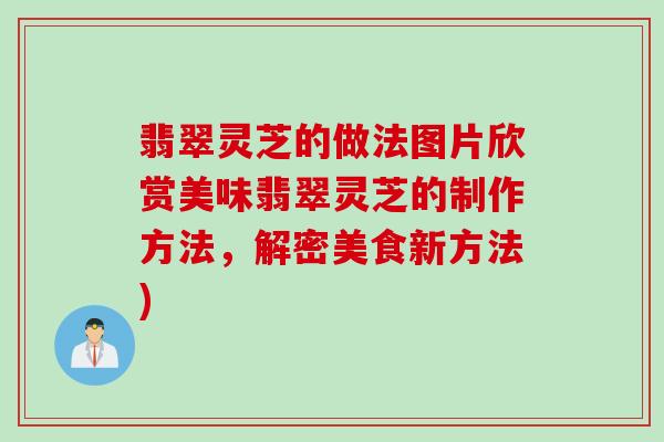 翡翠灵芝的做法图片欣赏美味翡翠灵芝的制作方法,解密美食新方法) 翡翠灵芝的做法图片欣赏美味翡翠灵芝的制作方法,解密美食新方法)