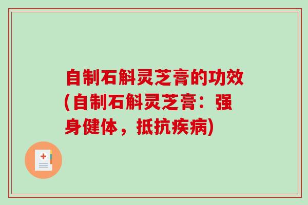 自制石斛灵芝膏的功效(自制石斛灵芝膏:强身健体,抵抗) 自制石斛灵芝膏的功效(自制石斛灵芝膏:强身健体,抵抗)