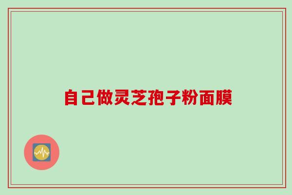 自己做灵芝孢子粉面膜