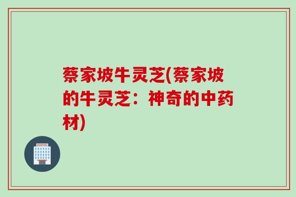 蔡家坡牛灵芝(蔡家坡的牛灵芝：神奇的中药材)