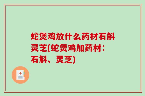 蛇煲鸡放什么药材石斛灵芝(蛇煲鸡加药材：石斛、灵芝)
