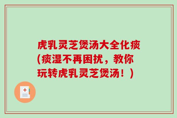虎乳灵芝煲汤大全化痰(痰湿不再困扰，教你玩转虎乳灵芝煲汤！)