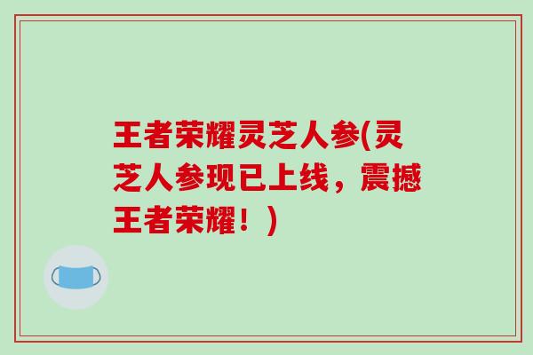 王者荣耀灵芝人参(灵芝人参现已上线，震撼王者荣耀！)