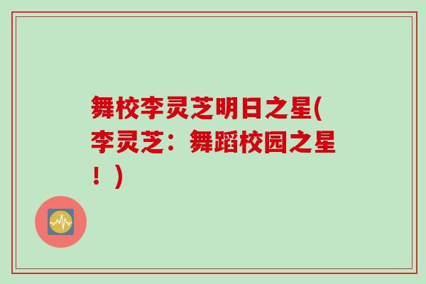 舞校李灵芝明日之星(李灵芝：舞蹈校园之星！)