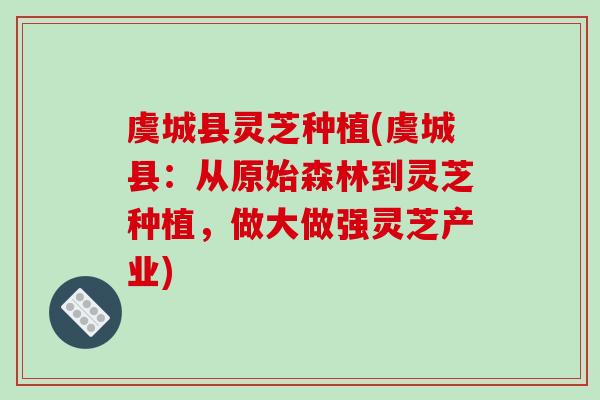 虞城县灵芝种植(虞城县：从原始森林到灵芝种植，做大做强灵芝产业)