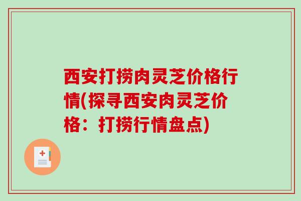 西安打捞肉灵芝价格行情(探寻西安肉灵芝价格：打捞行情盘点)