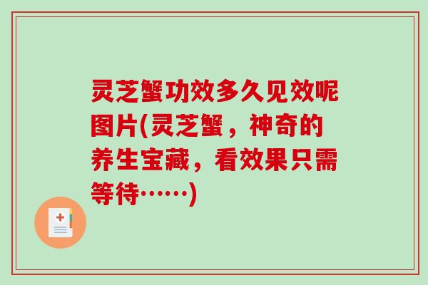 灵芝蟹功效多久见效呢图片(灵芝蟹，神奇的养生宝藏，看效果只需等待……)