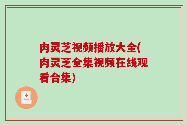 肉灵芝视频播放大全(肉灵芝全集视频在线观看合集)