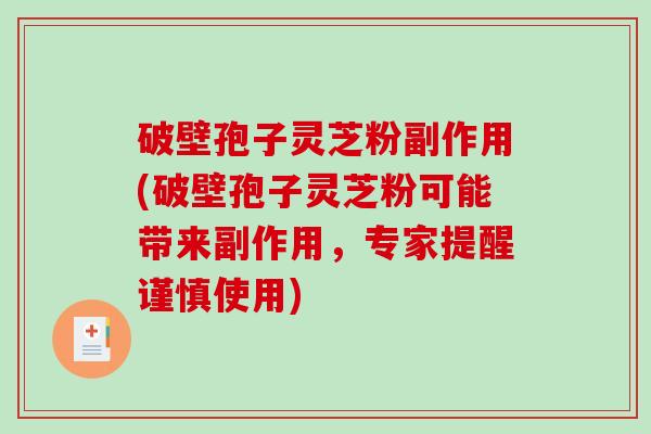 破壁孢子灵芝粉副作用(破壁孢子灵芝粉可能带来副作用，专家提醒谨慎使用)