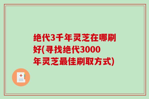 绝代3千年灵芝在哪刷好(寻找绝代3000年灵芝最佳刷取方式)
