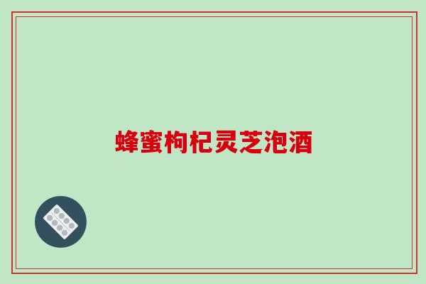 蜂蜜枸杞灵芝泡酒
