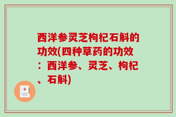西洋参灵芝枸杞石斛的功效(四种草药的功效：西洋参、灵芝、枸杞、石斛)
