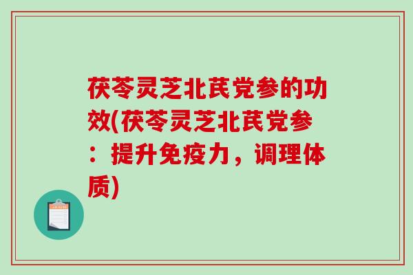 茯苓灵芝北芪党参的功效(茯苓灵芝北芪党参：提升免疫力，调理体质)