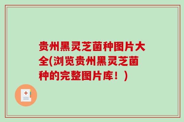 贵州黑灵芝菌种图片大全(浏览贵州黑灵芝菌种的完整图片库！)