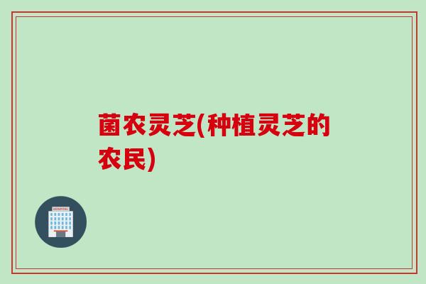 菌农灵芝(种植灵芝的农民)